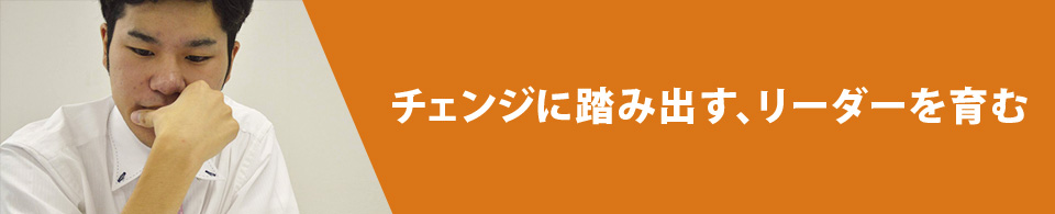 チェンジに踏み出す、リーダーを育む